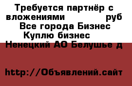 Требуется партнёр с вложениями 10.000.000 руб. - Все города Бизнес » Куплю бизнес   . Ненецкий АО,Белушье д.